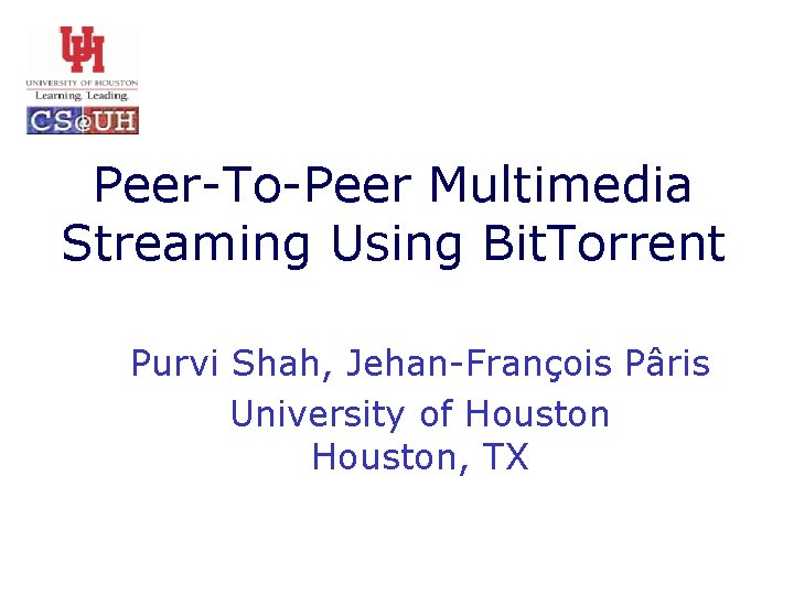 Peer-To-Peer Multimedia Streaming Using Bit. Torrent Purvi Shah, Jehan-François Pâris University of Houston, TX