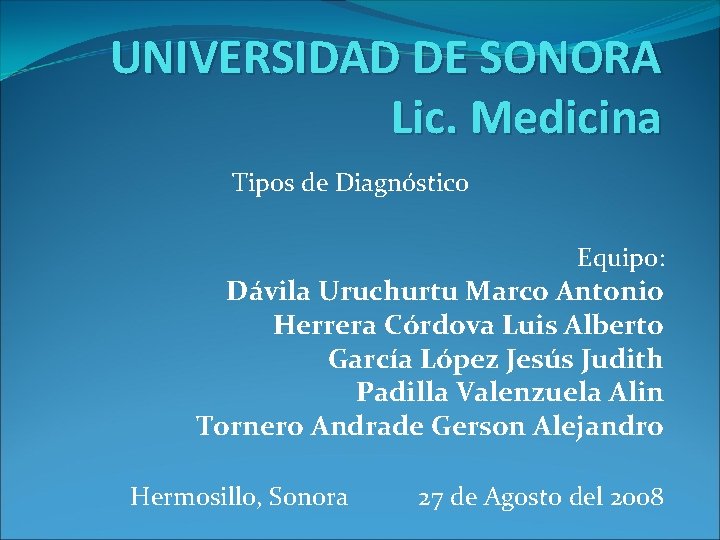 UNIVERSIDAD DE SONORA Lic. Medicina Tipos de Diagnóstico Equipo: Dávila Uruchurtu Marco Antonio Herrera