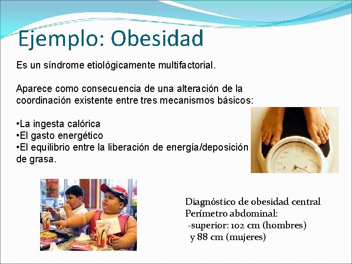 Ejemplo: Obesidad Es un síndrome etiológicamente multifactorial. Aparece como consecuencia de una alteración de