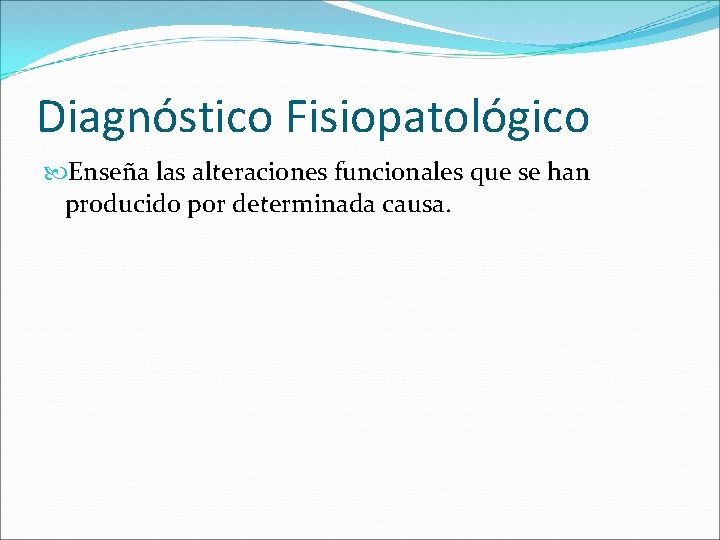 Diagnóstico Fisiopatológico Enseña las alteraciones funcionales que se han producido por determinada causa. 