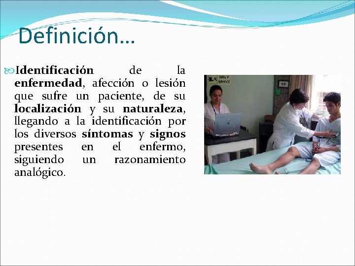 Definición… Identificación de la enfermedad, afección o lesión que sufre un paciente, de su