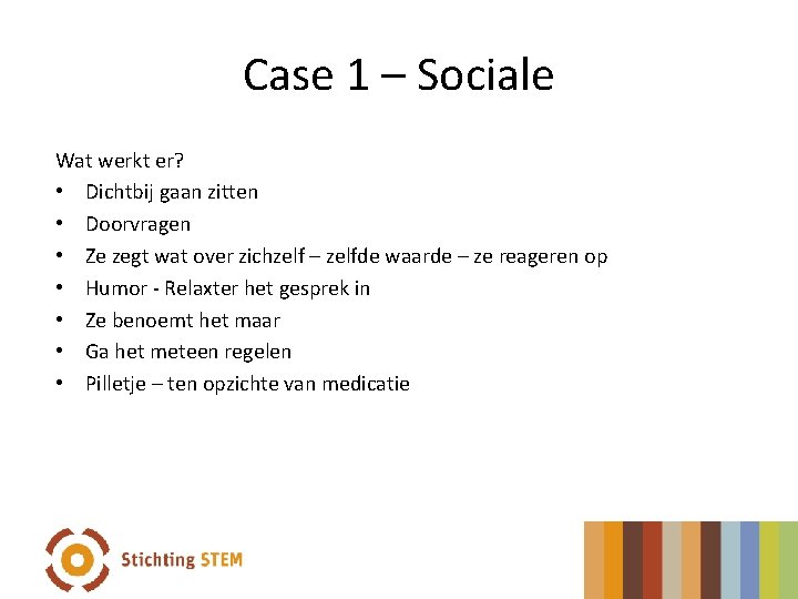 Case 1 – Sociale Wat werkt er? • Dichtbij gaan zitten • Doorvragen •