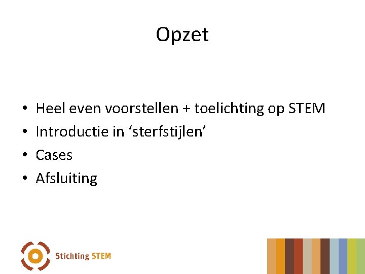 Opzet • • Heel even voorstellen + toelichting op STEM Introductie in ‘sterfstijlen’ Cases