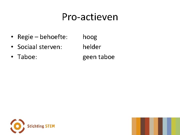 Pro-actieven • Regie – behoefte: • Sociaal sterven: • Taboe: hoog helder geen taboe