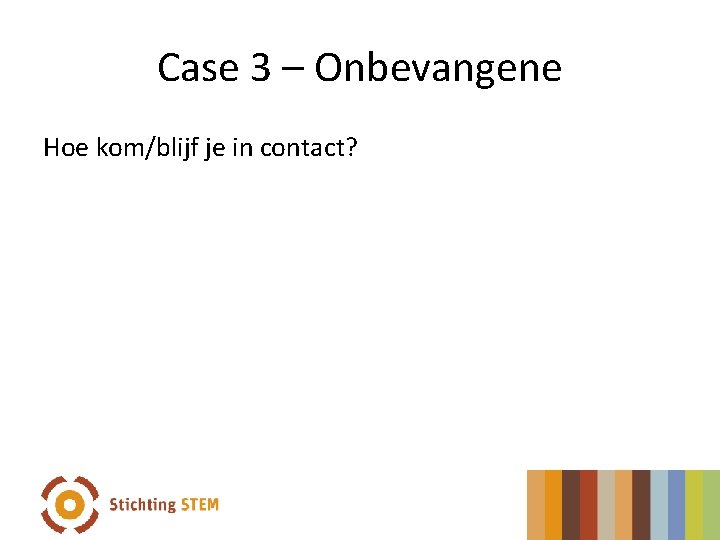 Case 3 – Onbevangene Hoe kom/blijf je in contact? 