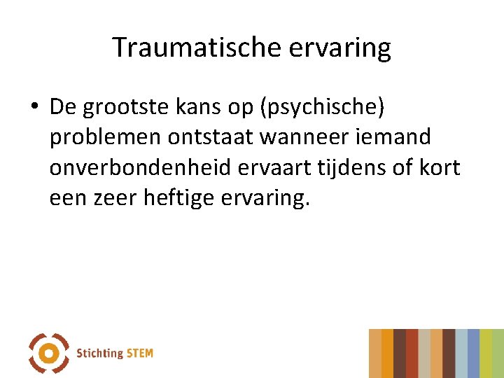 Traumatische ervaring • De grootste kans op (psychische) problemen ontstaat wanneer iemand onverbondenheid ervaart