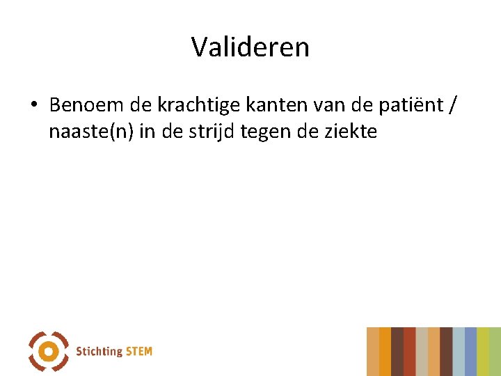 Valideren • Benoem de krachtige kanten van de patiënt / naaste(n) in de strijd