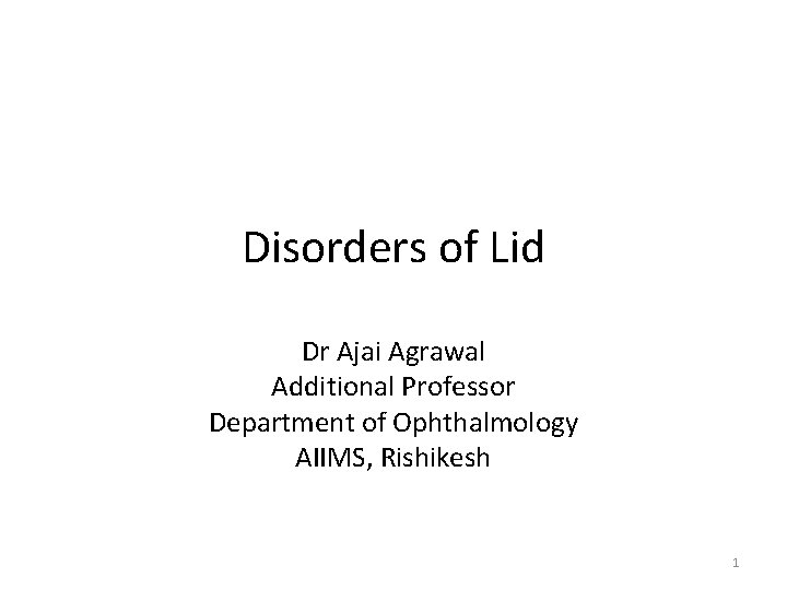 Disorders of Lid Dr Ajai Agrawal Additional Professor Department of Ophthalmology AIIMS, Rishikesh 1