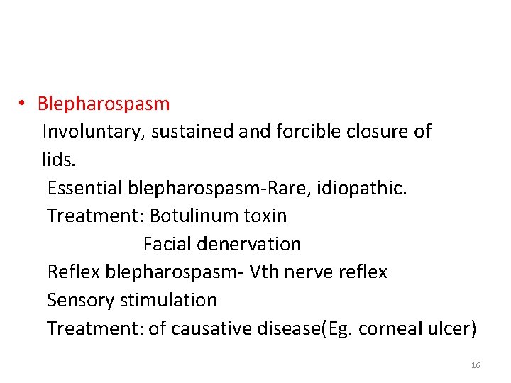  • Blepharospasm Involuntary, sustained and forcible closure of lids. Essential blepharospasm-Rare, idiopathic. Treatment: