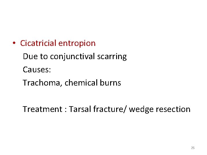  • Cicatricial entropion Due to conjunctival scarring Causes: Trachoma, chemical burns Treatment :