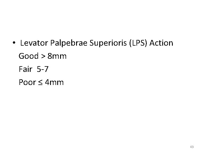  • Levator Palpebrae Superioris (LPS) Action Good > 8 mm Fair 5 -7