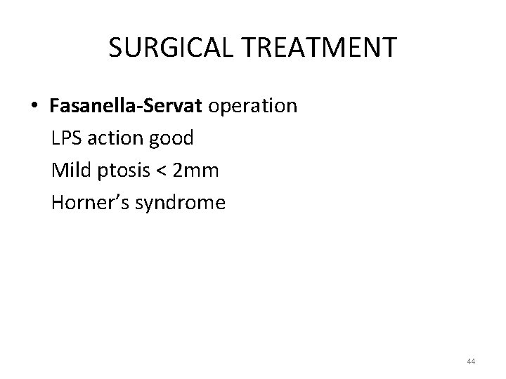 SURGICAL TREATMENT • Fasanella-Servat operation LPS action good Mild ptosis < 2 mm Horner’s