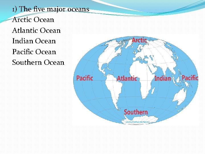1) The five major oceans Arctic Ocean Atlantic Ocean Indian Ocean Pacific Ocean Southern