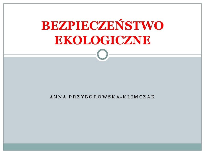 BEZPIECZEŃSTWO EKOLOGICZNE ANNA PRZYBOROWSKA-KLIMCZAK 