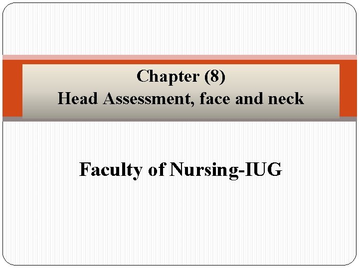 Chapter (8) Head Assessment, face and neck Faculty of Nursing-IUG 