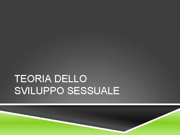 TEORIA DELLO SVILUPPO SESSUALE TEORIA DELLO SVILUPPO SESSUALE