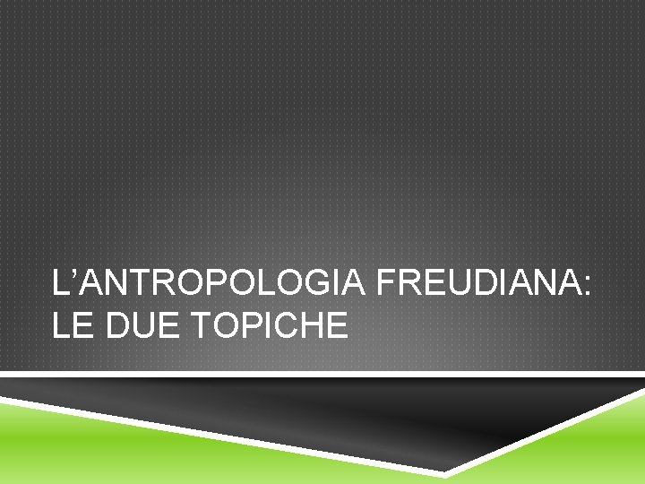 L’ANTROPOLOGIA FREUDIANA: LE DUE TOPICHE L’ANTROPOLOGIA FREUDIANA: LE DUE TOPICHE