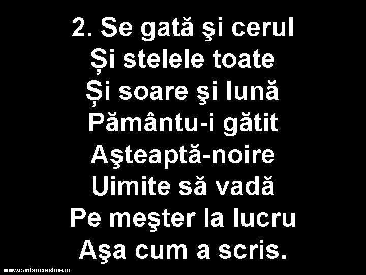 2. Se gată şi cerul Și stelele toate Și soare şi lună Pământu-i gătit