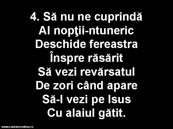 4. Să nu ne cuprindă Al nopţii-ntuneric Deschide fereastra Înspre răsărit Să vezi revărsatul