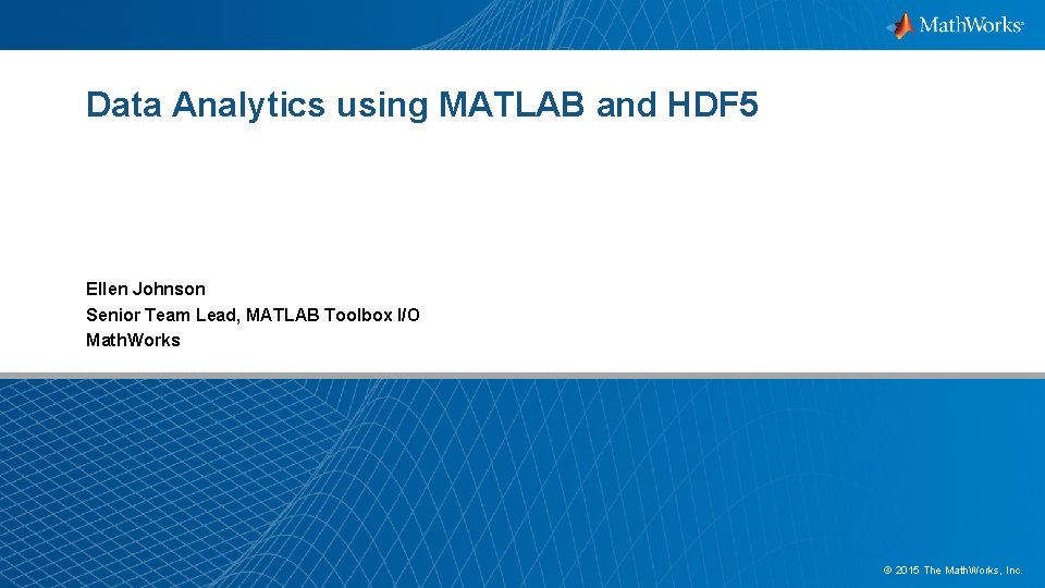 Data Analytics using MATLAB and HDF 5 Ellen Johnson Senior Team Lead, MATLAB Toolbox