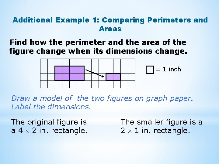 Additional Example 1: Comparing Perimeters and Areas Find how the perimeter and the area