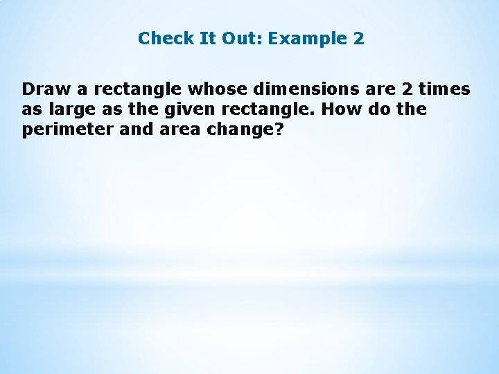 Check It Out: Example 2 Draw a rectangle whose dimensions are 2 times as