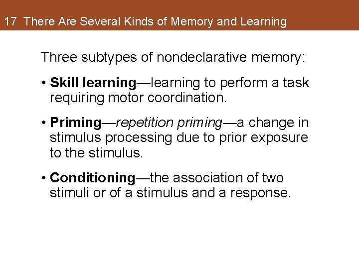 17 There Are Several Kinds of Memory and Learning Three subtypes of nondeclarative memory: 17 There Are Several Kinds of Memory and Learning Three subtypes of nondeclarative memory: