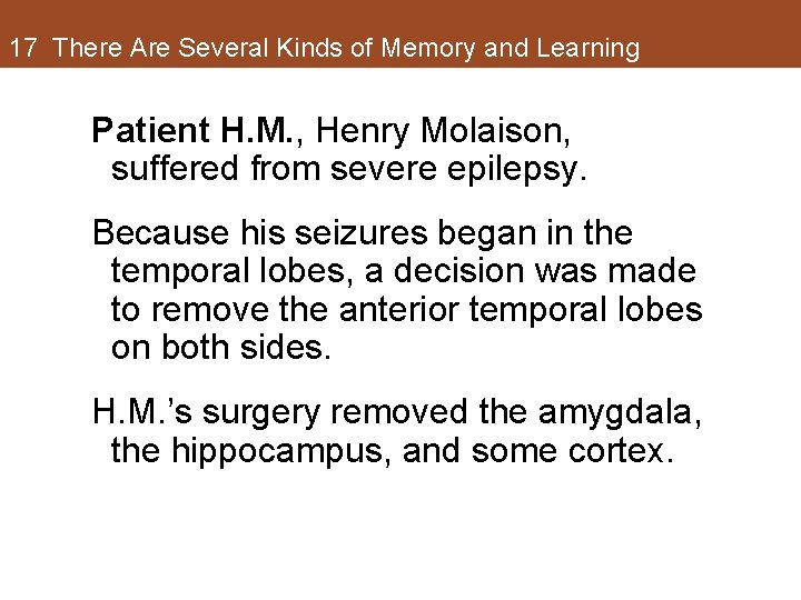 17 There Are Several Kinds of Memory and Learning Patient H. M. , Henry 17 There Are Several Kinds of Memory and Learning Patient H. M. , Henry
