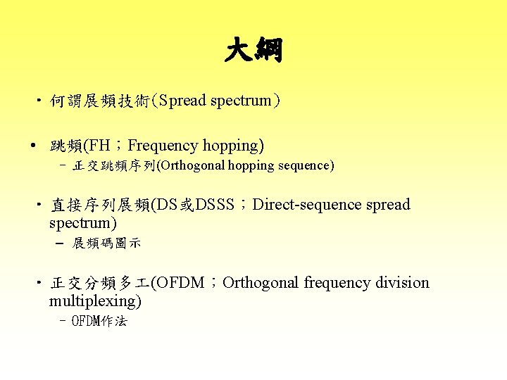 大綱 • 何謂展頻技術(Spread spectrum) • 跳頻(FH；Frequency hopping) – 正交跳頻序列(Orthogonal hopping sequence) • 直接序列展頻(DS或DSSS；Direct-sequence spread