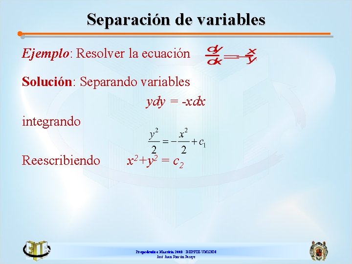 Separación de variables Ejemplo: Resolver la ecuación Solución: Separando variables ydy = -xdx integrando