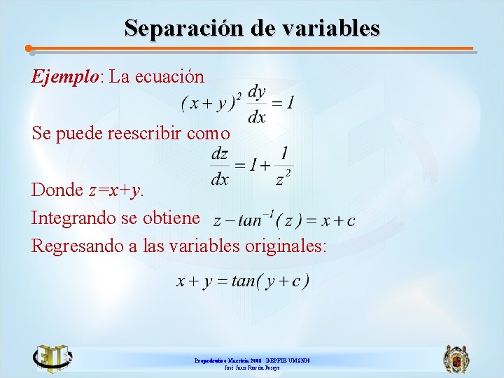 Separación de variables Ejemplo: La ecuación Se puede reescribir como Donde z=x+y. Integrando se