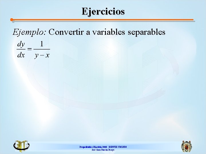 Ejercicios Ejemplo: Convertir a variables separables Propedeutico Maestría 2008 DEPFIE-UMSNH José Juan Rincón Pasaye