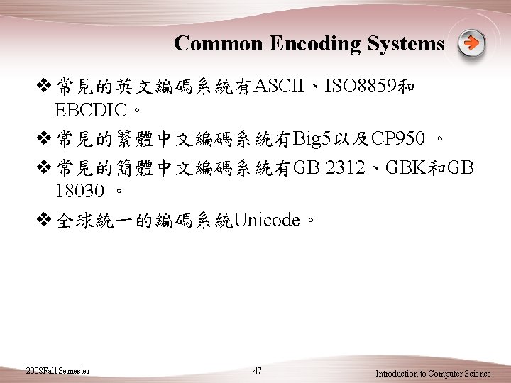 Common Encoding Systems v 常見的英文編碼系統有ASCII、ISO 8859和 EBCDIC。 v 常見的繁體中文編碼系統有Big 5以及CP 950 。 v 常見的簡體中文編碼系統有GB