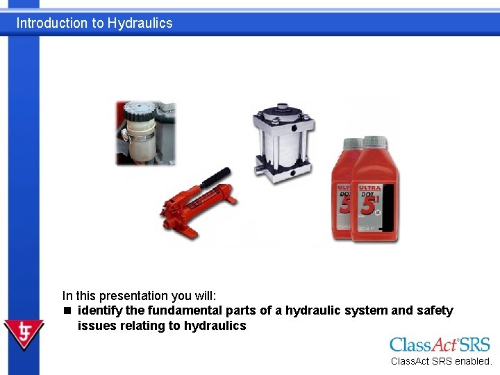 Introduction to Hydraulics In this presentation you will: n identify the fundamental parts of