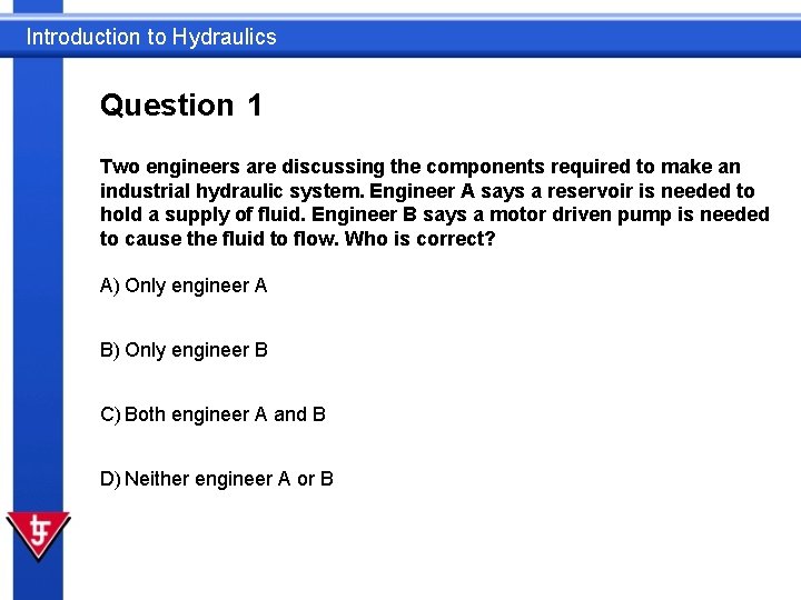 Introduction to Hydraulics Question 1 Two engineers are discussing the components required to make