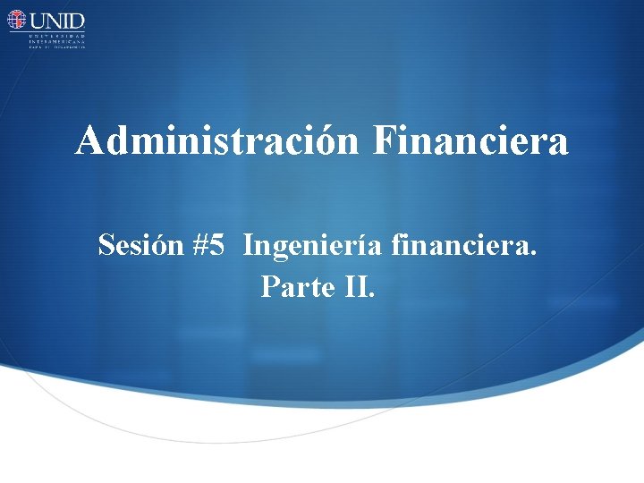 Administración Financiera Sesión #5 Ingeniería financiera. Parte II. 