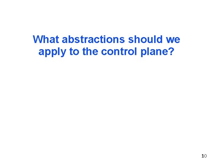 What abstractions should we apply to the control plane? 10 