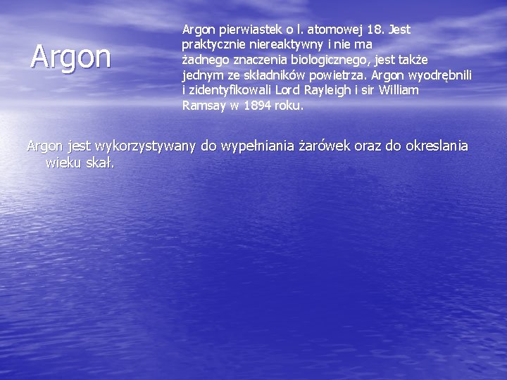 Argon pierwiastek o l. atomowej 18. Jest praktycznie niereaktywny i nie ma żadnego znaczenia