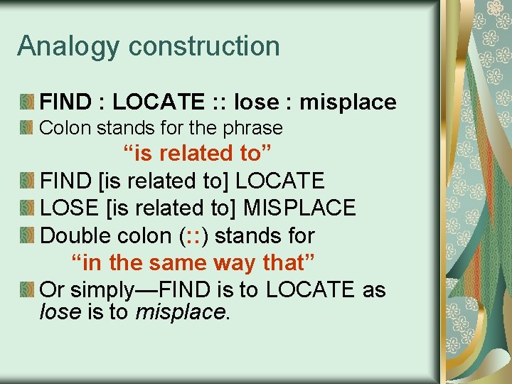 Analogy construction FIND : LOCATE : : lose : misplace Colon stands for the