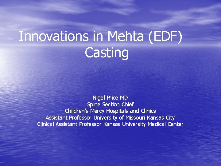 Innovations in Mehta (EDF) Casting Nigel Price MD Spine Section Chief Children’s Mercy Hospitals