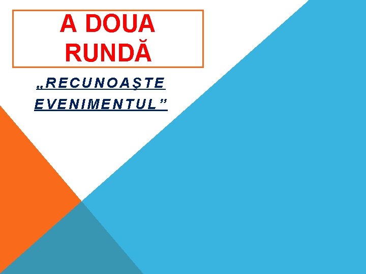 A DOUA RUNDĂ „RECUNOAŞTE EVENIMENTUL” A DOUA RUNDĂ „RECUNOAŞTE EVENIMENTUL”