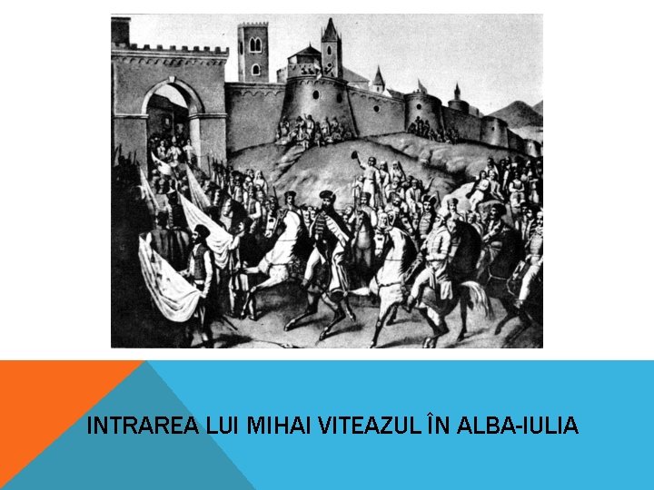 INTRAREA LUI MIHAI VITEAZUL ÎN ALBA-IULIA INTRAREA LUI MIHAI VITEAZUL ÎN ALBA-IULIA