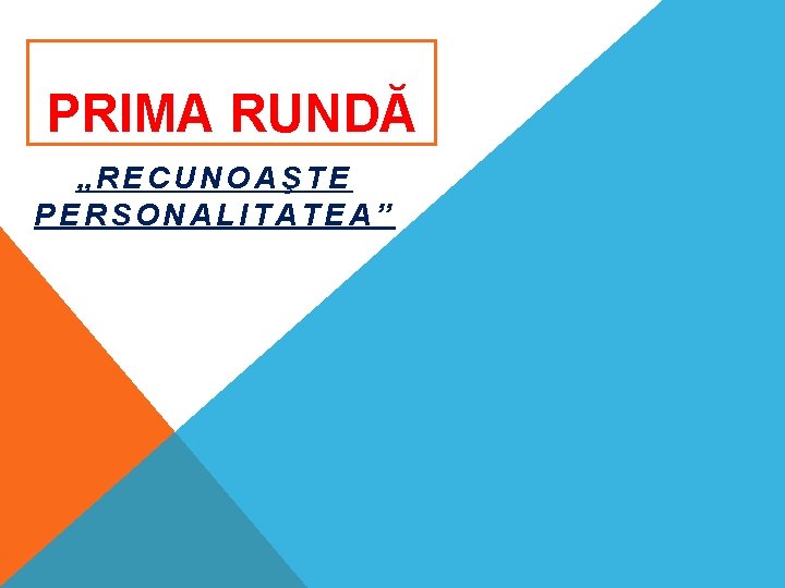 PRIMA RUNDĂ „RECUNOAŞTE PERSONALITATEA” PRIMA RUNDĂ „RECUNOAŞTE PERSONALITATEA”