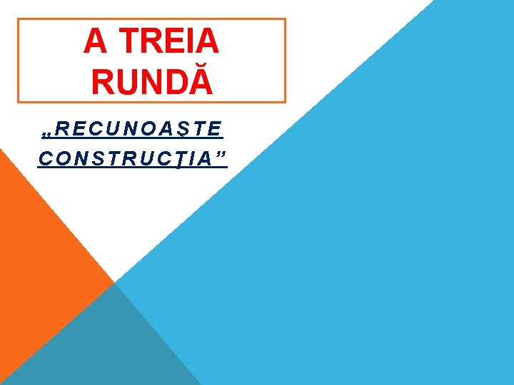 A TREIA RUNDĂ „RECUNOAŞTE CONSTRUCŢIA” A TREIA RUNDĂ „RECUNOAŞTE CONSTRUCŢIA”