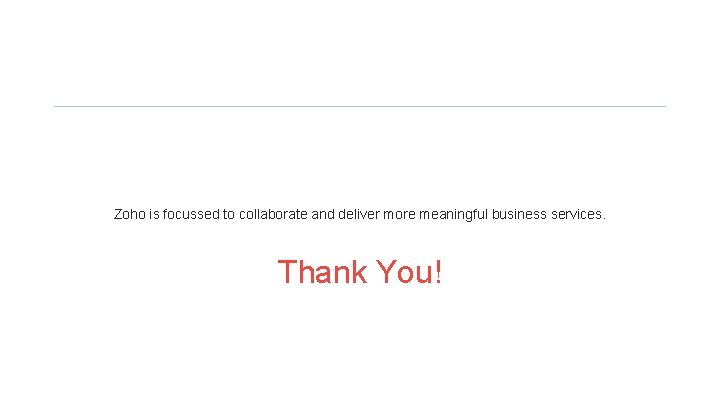 Zoho is focussed to collaborate and deliver more meaningful business services. Thank You! 