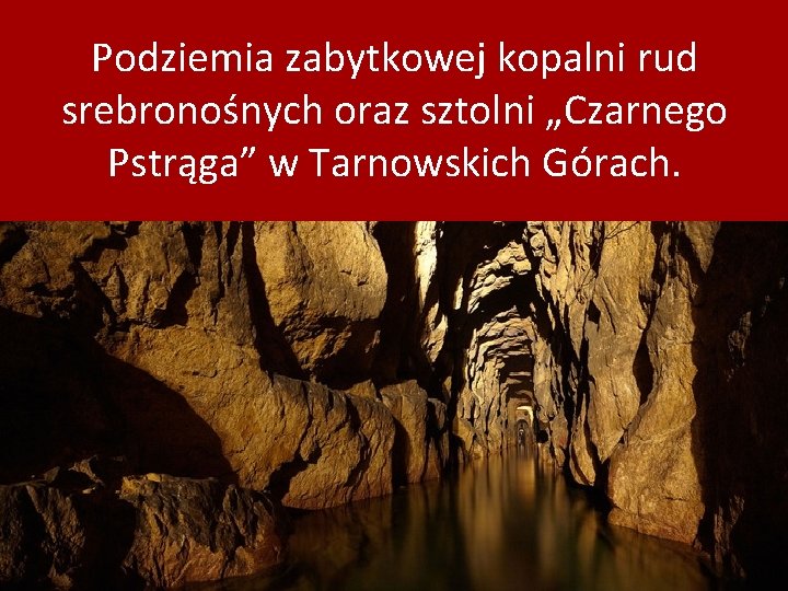 Podziemia zabytkowej kopalni rud srebronośnych oraz sztolni „Czarnego Pstrąga” w Tarnowskich Górach. 