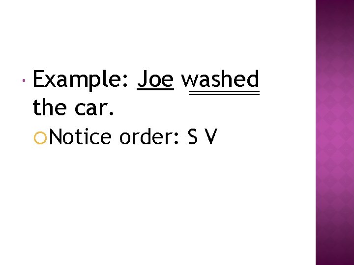  Example: Joe washed the car. Notice order: S V 