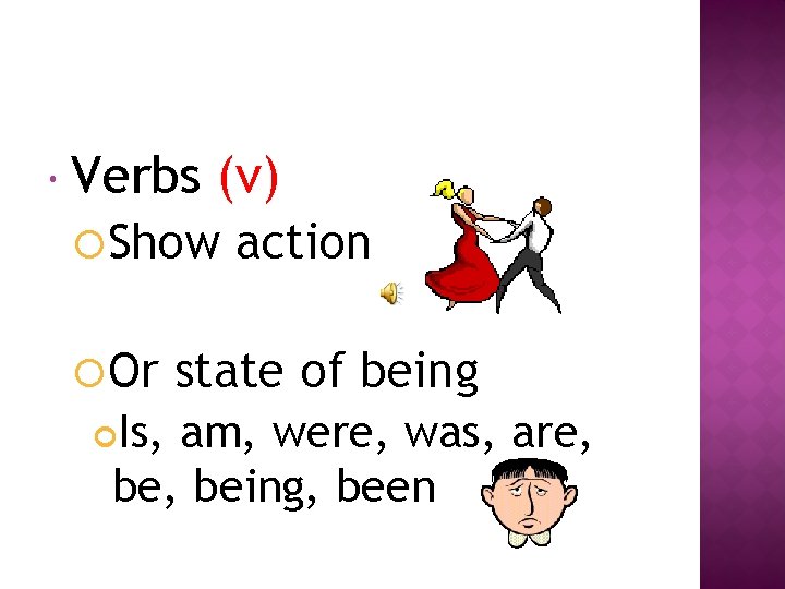  Verbs (v) Show Or action state of being Is, am, were, was, are,