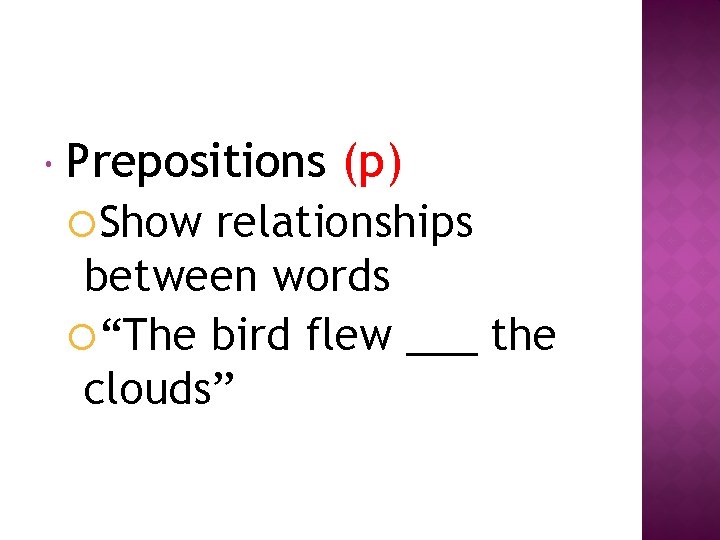  Prepositions Show (p) relationships between words “The bird flew ___ the clouds” 