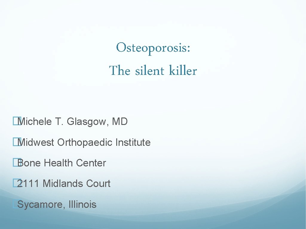 Osteoporosis: The silent killer � Michele T. Glasgow, MD � Midwest Orthopaedic Institute �